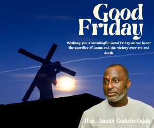 Good Friday: Hon. Amobi Ogah Salutes Christian Faithful